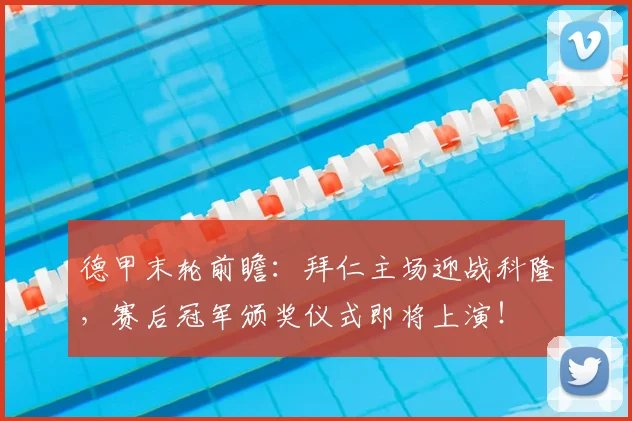 德甲末轮前瞻:拜仁主场迎战科隆,赛后冠军颁奖仪式即将上演!