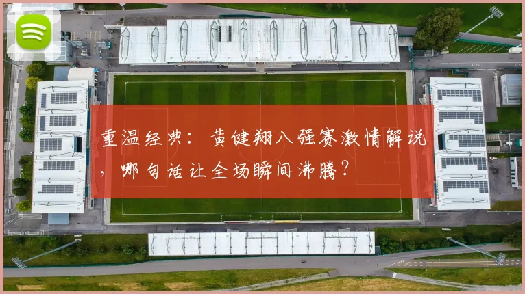 重温经典：黄健翔八强赛激情解说，哪句话让全场瞬间沸腾？