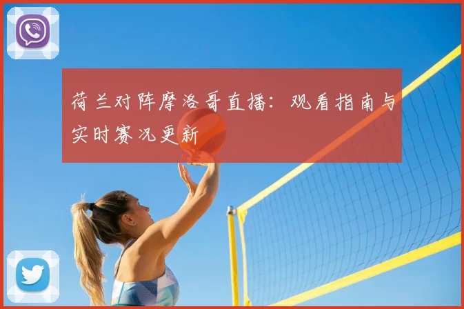 荷兰对阵摩洛哥直播:观看指南与实时赛况更新