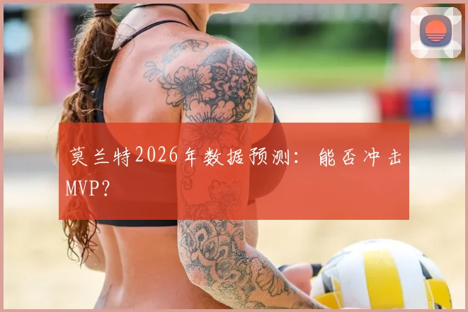 莫兰特2026年数据预测：能否冲击MVP？