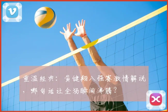 重温经典：黄健翔八强赛激情解说，哪句话让全场瞬间沸腾？