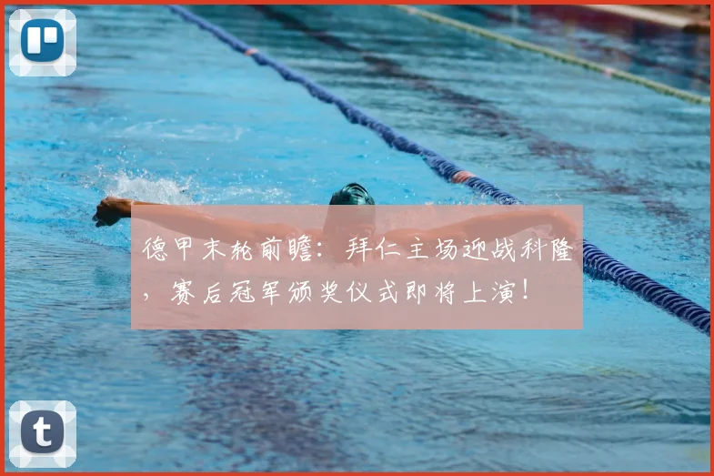 德甲末轮前瞻：拜仁主场迎战科隆，赛后冠军颁奖仪式即将上演！